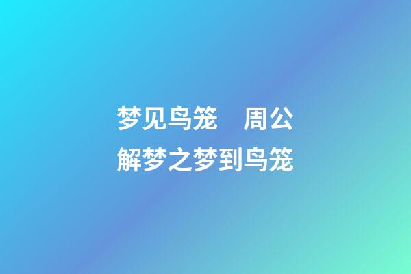 梦见鸟笼　周公解梦之梦到鸟笼
